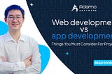Web Development vs App Development: Things You Must Consider For Projects