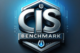 Navigating the Cybersecurity Landscape: A Comprehensive Guide to CIS Benchmarks