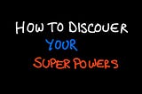 How to Discover your Superpowers