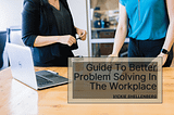 Guide To Better Problem Solving In The Workplace