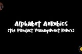 Position Products Perfectly, Prototyping Properly: Product Management Alphabet Aerobics