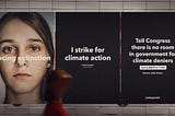 The image shows a Patagonia campaign in support of Climate Strike, 2019. It represents a serie of three posters on a wall: the left one’s background is a young girl serious face with some text over it saying “facing extinction”; while the last  two posters have a black background with the text “I strike for climate action” and also “Tell Congress there is no room in government for climate deniers” .