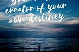 You are the creator of your own destiny