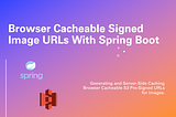 Browser Cacheable Signed Image URLs with Spring Boot