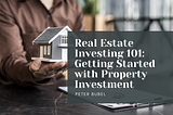 Real Estate Investing 101: Getting Started with Property Investment | Peter Bubel | Real Estate