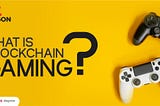 WHAT IS BLOCKCHAIN GAMING?