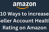 10 Ways to increase Seller Account Health Rating on Amazon