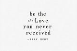 Be the Love You Never Received