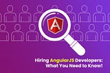 Hiring Angular Developer - What You Need To Know?