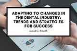 Adapting to Changes in the Dental Industry: Trends and Strategies for Success