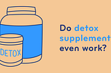 Detox Supplements, Do They Work?