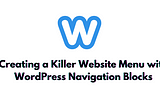 Creating a Killer Website Menu with WordPress Navigation Blocks