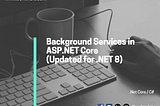 Background Services in ASP.NET Core (Updated for .NET 8)