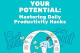 Unlocking Your Potential: Mastering Daily Productivity Hacks