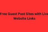 Free Guest Post Sites with Live Website Links