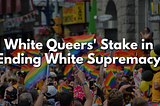 White Queers’ Stake in EndingWhite Supremacy