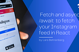 Use Javascript’s Fetch API with async/await to fetch your Instagram feed in React