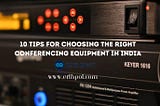 10 Tips for Choosing the Right Conferencing Equipment in India
