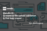 Mendix UI : Customize file upload validation in five easy steps!