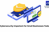 Is Cybersecurity Important for Small Businesses Today?