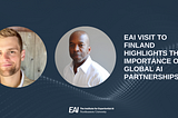 EAI Visit to Finland Highlights the Importance of Global AI Partnerships