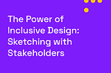 The Power of Inclusive Design: Sketching with Stakeholders