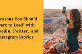 5 Reasons You Should “Dare to Lead” with LinkedIn, Twitter and Instagram Stories