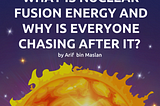 What is Nuclear Fusion Energy and Why is Everyone Chasing After It?