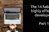 The 14 habits of highly effective developers (Part 1)