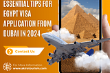 Essential Tips for Egypt Visa Application from Dubai in 2024