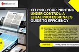 Keeping Your Printing Under Control: A Legal Professional’s Guide to Efficiency