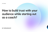 How to build trust with your audience while starting out as a coach?
