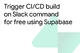 Trigger CI/CD build on Slack command for free using Supabase