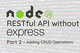 Creating A NodeJS RESTful API without ExpressJS — Part 2 — adding crud operations to the API