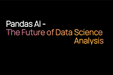 Pandas AI — The Future of Data Analysis