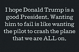 Do I want President Trump, “the pilot,” to fail?