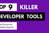 9 Killer Developer Tools That You are Not Using Yet