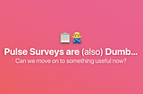Startups: Pulse Surveys are Dumb.