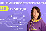 Як використовувати ШІ для створення контенту. Від ідей для статей до аналізу великих даних