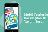 Mobil Testlerde Karsilasilan 10 Yaygin Sorun