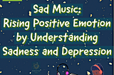 Sad Music: Rising Positive Emotion by Understanding Sadness and Depression