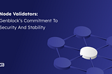 Node Validators: GenBlock’s Commitment to Security and Stability