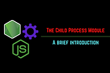 The Child Process Module: A Brief Introduction