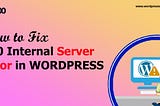 How to Fix the 500 Internal Server Error in WordPress?