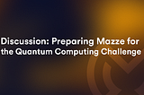 Discussion: Preparing Mazze for the Quantum Computing Challenge