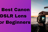 5 Best Canon DSLR Lens For Beginners