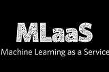 “MLaaS” — ML-as-a-Service — Using AWS SageMaker to Solve Machine Learning & AI Problems
