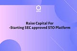 Best Choice for Raising Capital For You — Starting SEC approved STO Platform