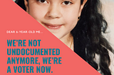 Dear 6-Year-Old Me…We’re Not Undocumented Anymore, We’re A Voter Now