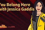 075: You Belong Here with Jessica Gaddis (Transcript)